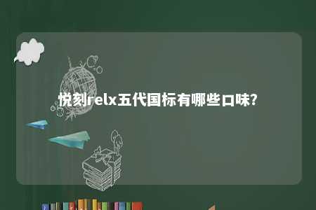 悦刻relx五代国标有哪些口味�？ 